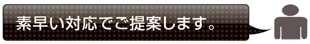 素早い対応でご提案します。